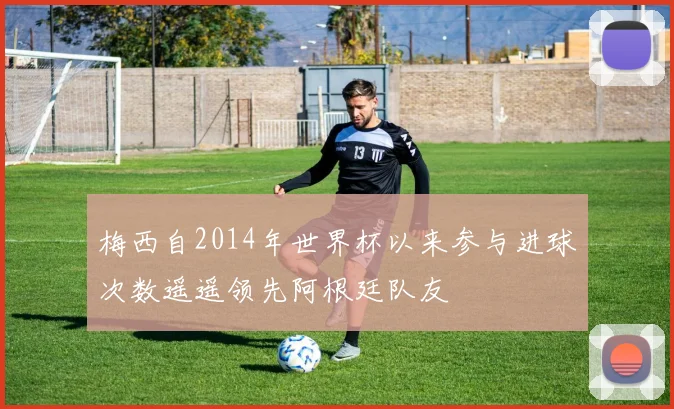 梅西自2014年世界杯以来参与进球次数遥遥领先阿根廷队友