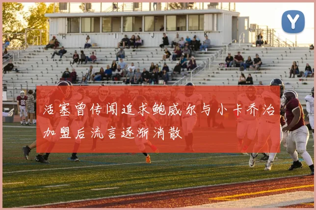 活塞曾传闻追求鲍威尔与小卡乔治加盟后流言逐渐消散
